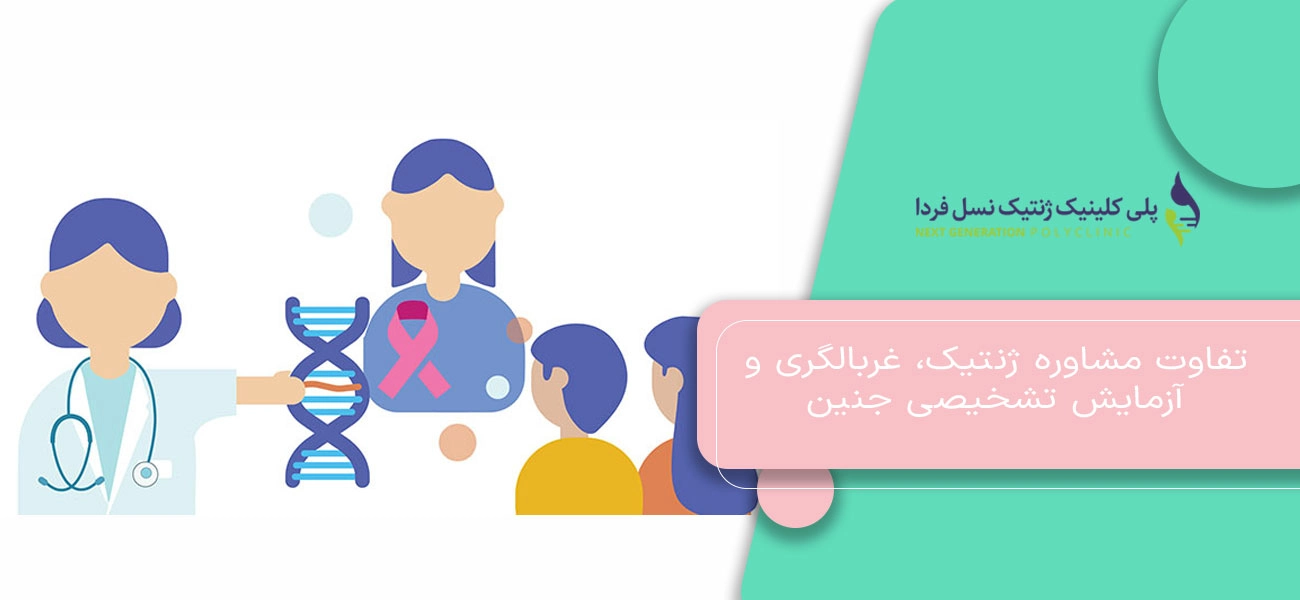 تفاوت مشاوره ژنتیک، غربالگری و آزمایش تشخیصی جنین