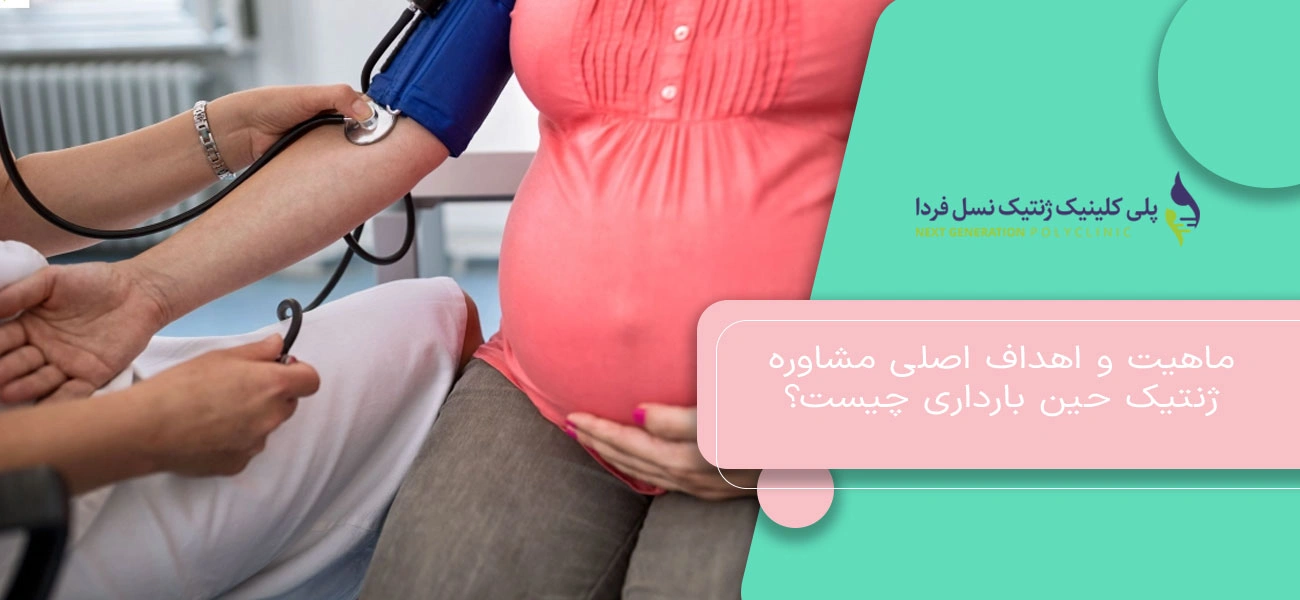 ماهیت و اهداف اصلی مشاوره ژنتیک حین بارداری چیست؟