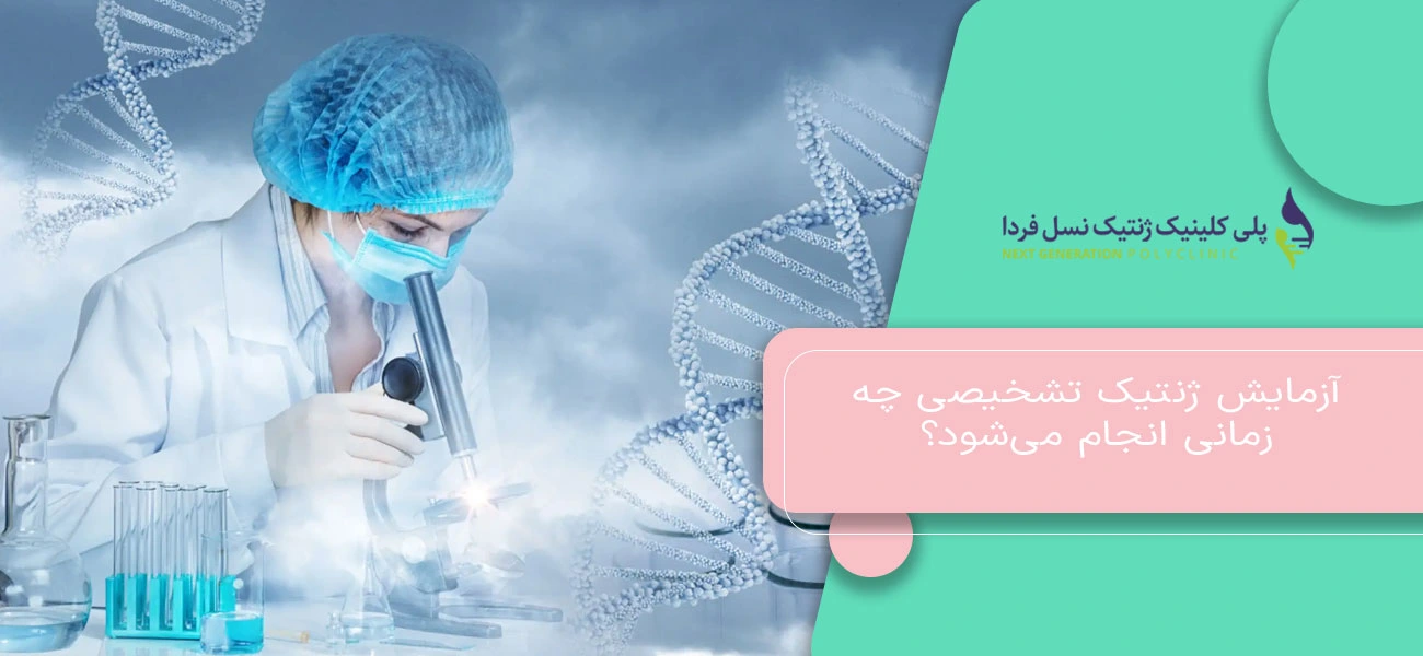 آزمایش ژنتیک تشخیصی چه زمانی انجام میشود؟