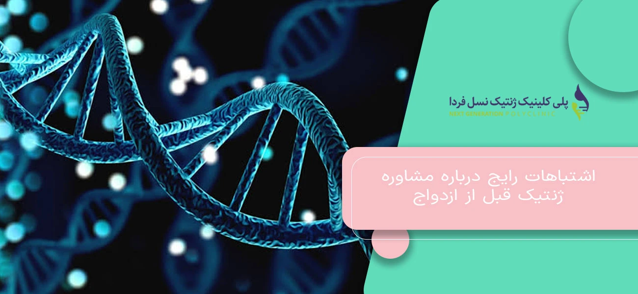 اشتباهات رایج درباره مشاوره ژنتیک قبل از ازدواج