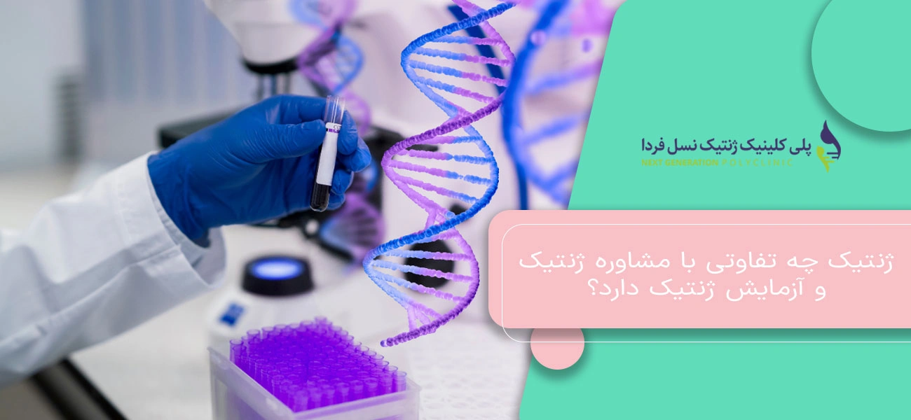 ژنتیک چه تفاوتی با مشاوره ژنتیک و آزمایش ژنتیک دارد؟
