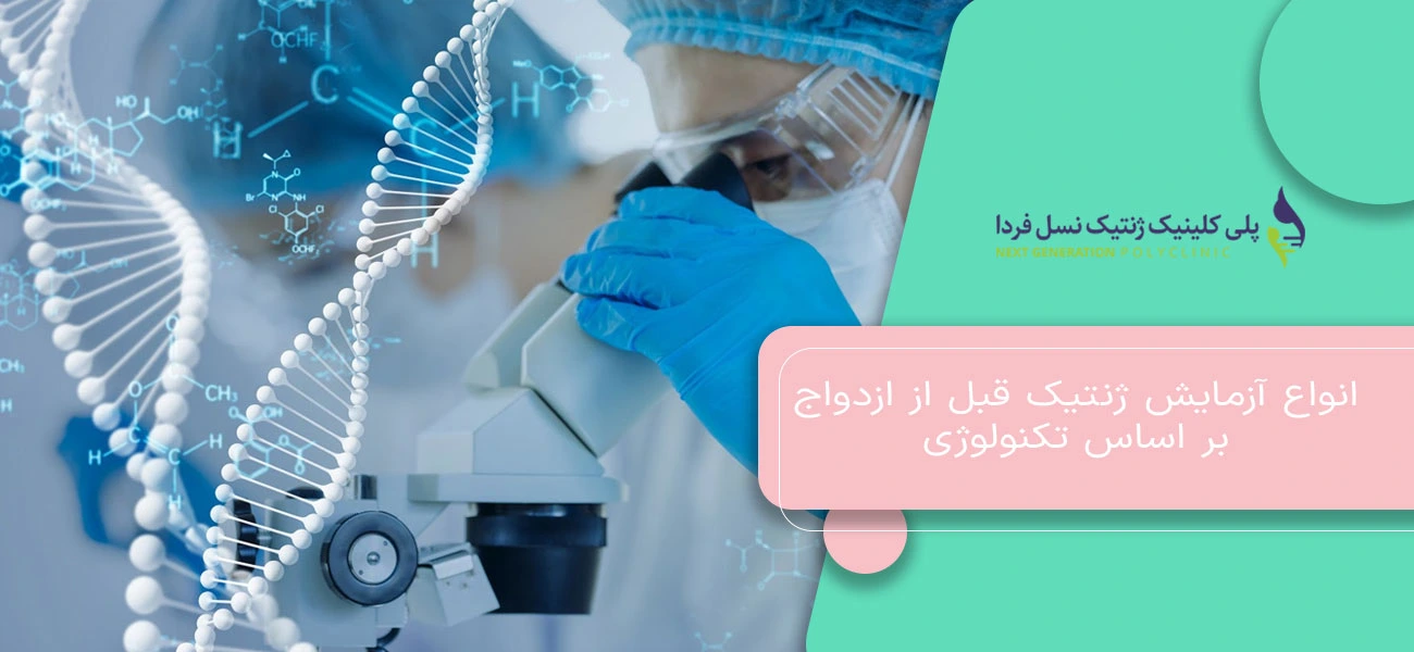 انواع آزمایش ژنتیک قبل از ازدواج بر اساس تکنولوژی