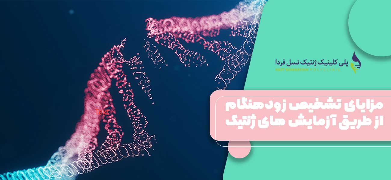 مزایای تشخیص زودهنگام از طریق آزمایش های ژنتیک