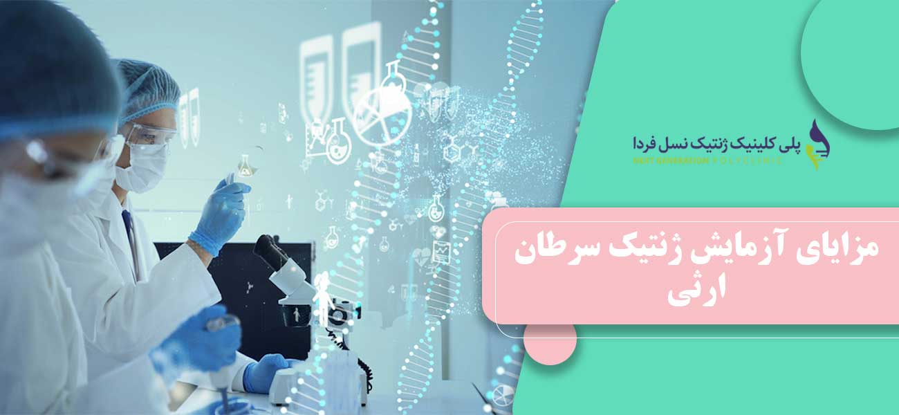 مزایای آزمایش ژنتیک سرطان ارثی