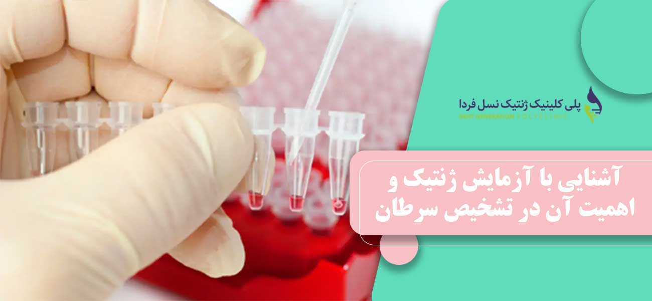 آشنایی با آزمایش ژنتیک و اهمیت آن در تشخیص سرطان های ارثی