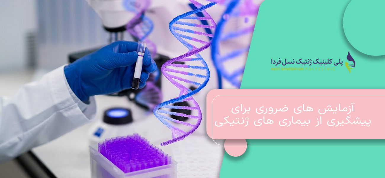 آزمایش های ضروری برای پیشگیری از بیماری های ژنتیکی