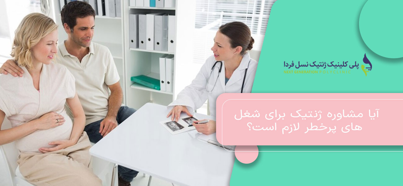 آیا مشاوره ژنتیک برای شغل های پرخطر لازم است؟