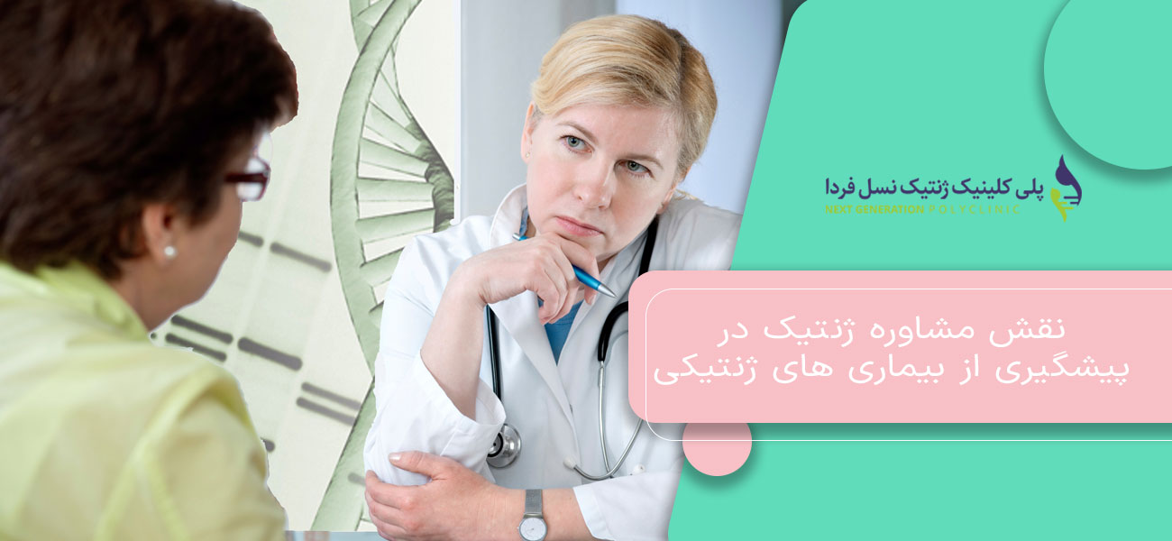 نقش مشاوره ژنتیک در پیشگیری از بیماری های ژنتیکی