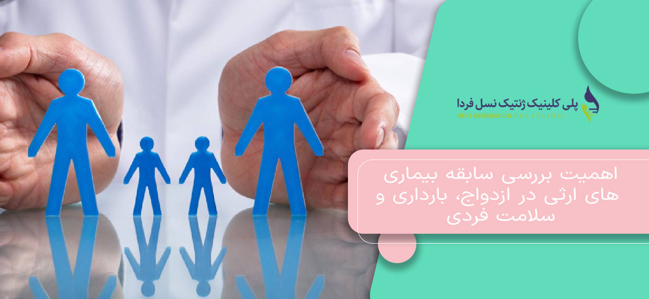 اهمیت بررسی سابقه بیماری های ارثی در ازدواج، بارداری و سلامت فردی