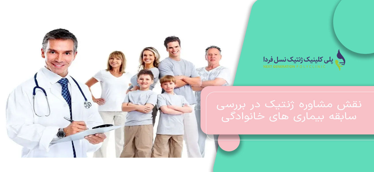 نقش مشاوره ژنتیک در بررسی سابقه بیماری های خانوادگی