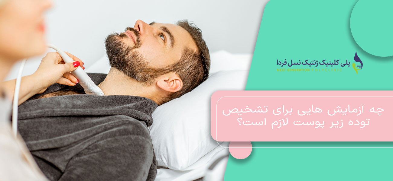 چه آزمایش هایی برای تشخیص توده زیر پوست لازم است؟