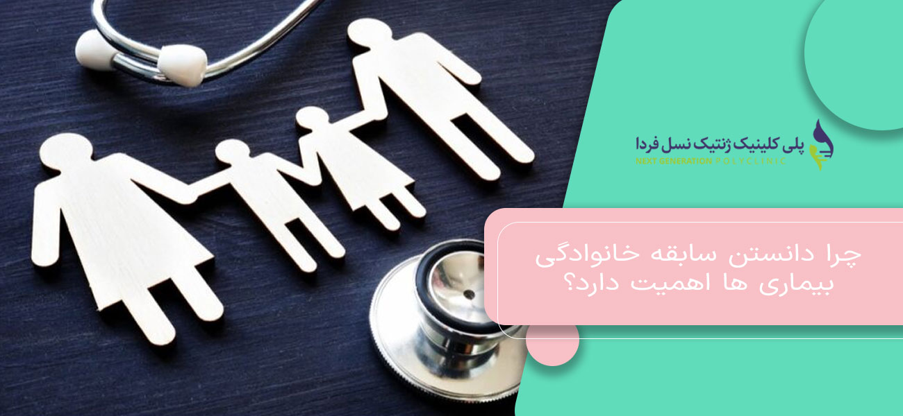 چرا دانستن سابقه خانوادگی بیماری ها اهمیت دارد؟