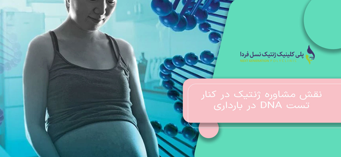 نقش مشاوره ژنتیک در کنار تست DNA در بارداری