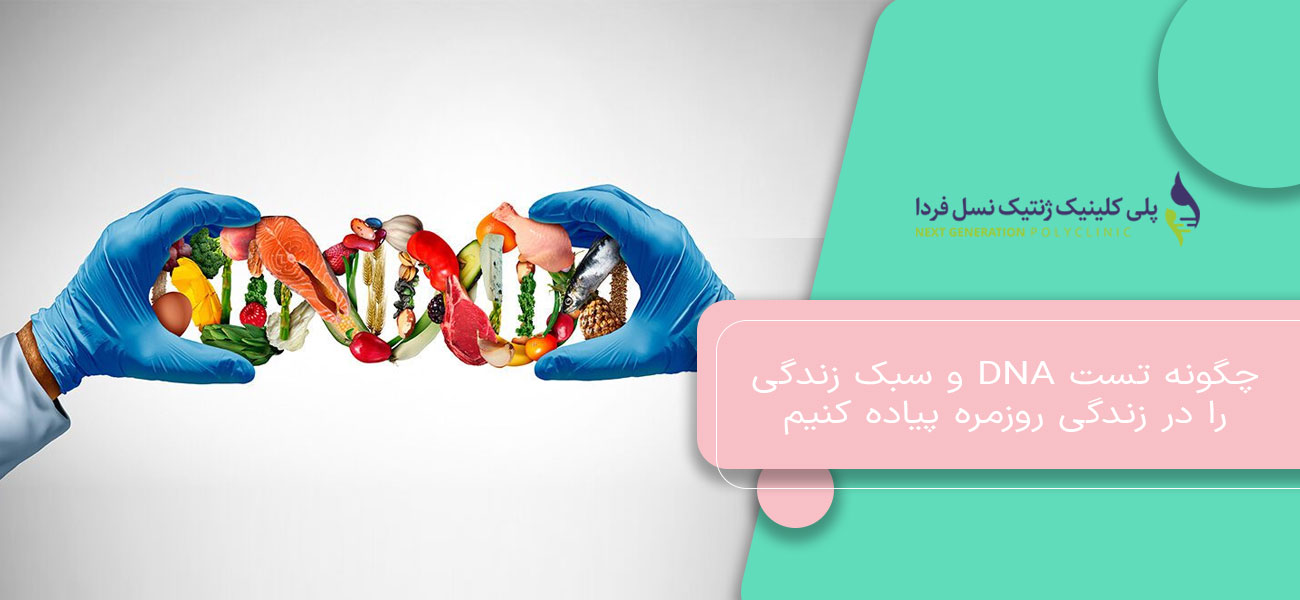 چگونه تست DNA و سبک زندگی را در زندگی روزمره پیاده کنیم