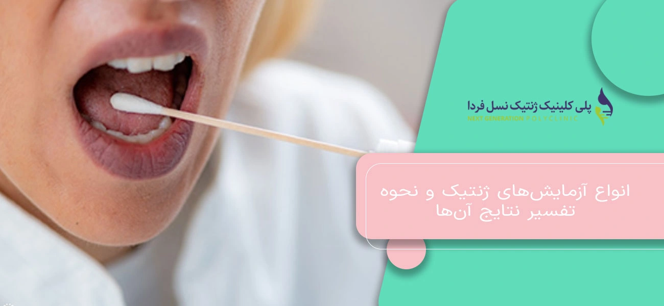 انواع آزمایشهای ژنتیک و نحوه تفسیر نتایج آنها