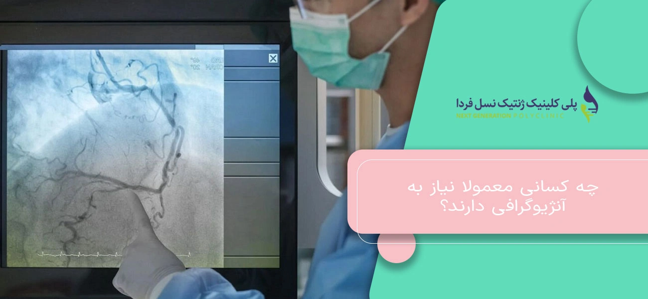 چه کسانی معمولا نیاز به آنژیوگرافی دارند؟