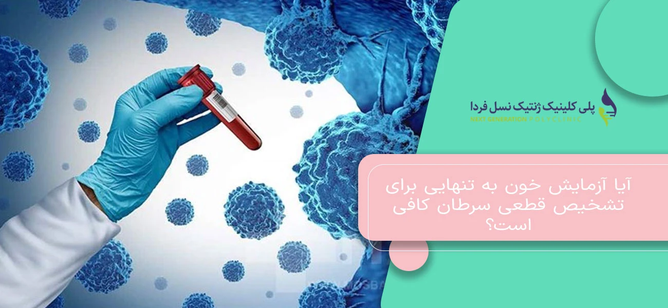 آیا آزمایش خون به تنهایی برای تشخیص قطعی سرطان کافی است؟