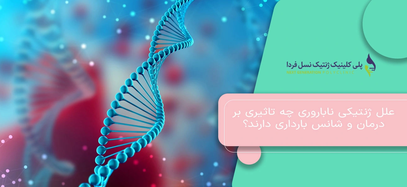 علل ژنتیکی ناباروری چه تاثیری بر درمان و شانس بارداری دارند؟