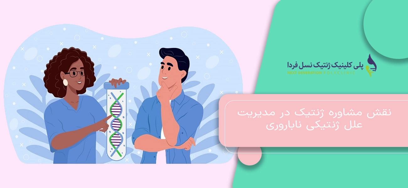 نقش مشاوره ژنتیک در مدیریت علل ژنتیکی ناباروری